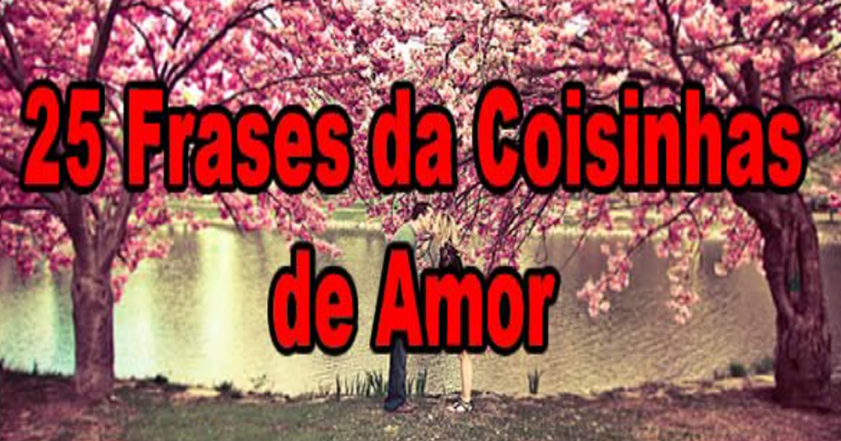 25 Frases da Coisinhas de Amor