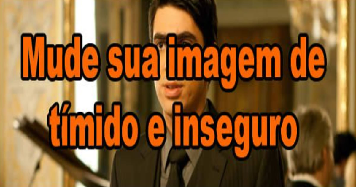 Mude sua imagem de tímido e inseguro