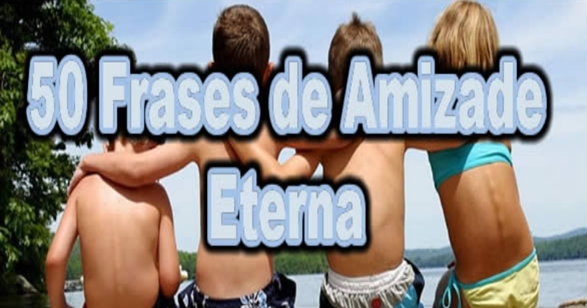 50 Frases de Amizade Eterna