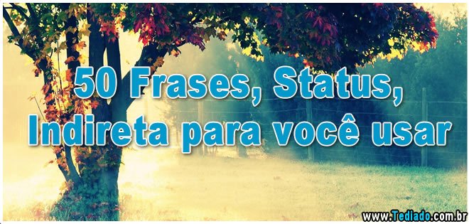 50 Frases, Status, Indireta para você usar 50 Frases, Status, Indireta para você usar