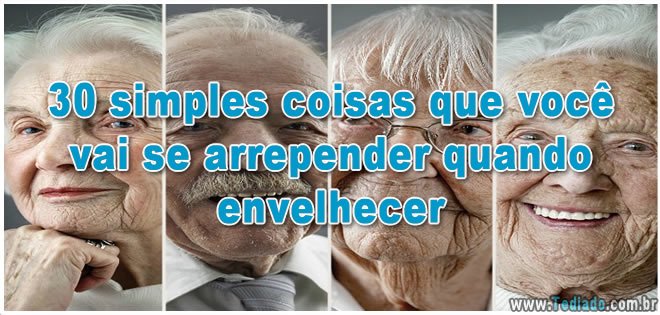 30 simples coisas que você vai se arrepender quando envelhecer