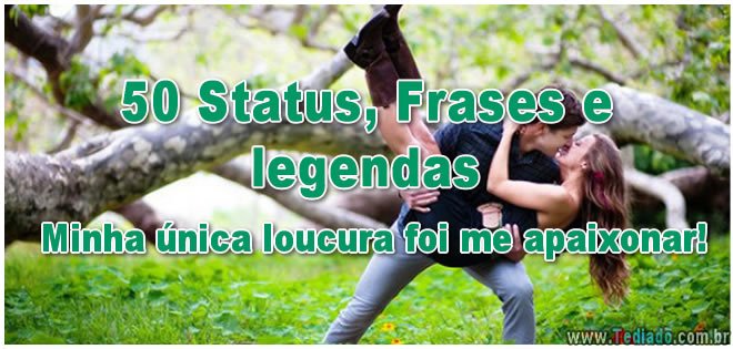 50 Status, Frases e legendas - Minha única loucura foi me apaixonar! 4