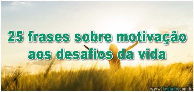 25 frases sobre motivação aos desafios da vida 1