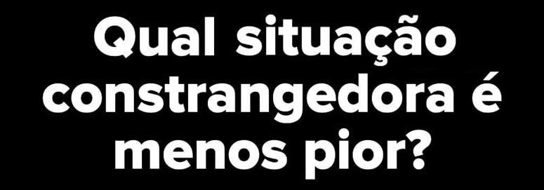 10 situações terríveis: Qual delas você prefere vivenciar? 4