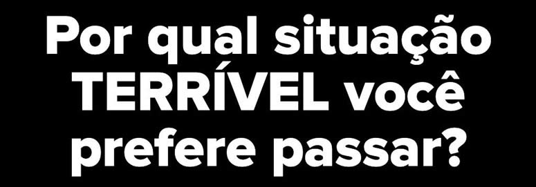 10 situações terríveis: Qual delas você prefere vivenciar? 16