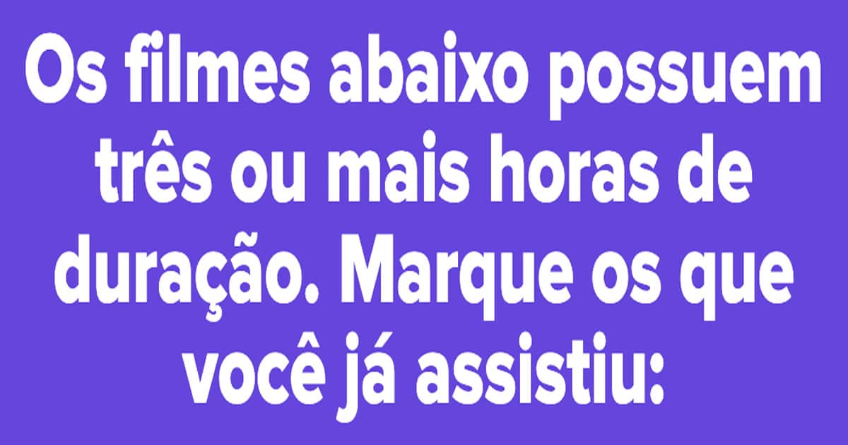 Quantos destes filmes com mais de três horas de duração você já viu? Tediado