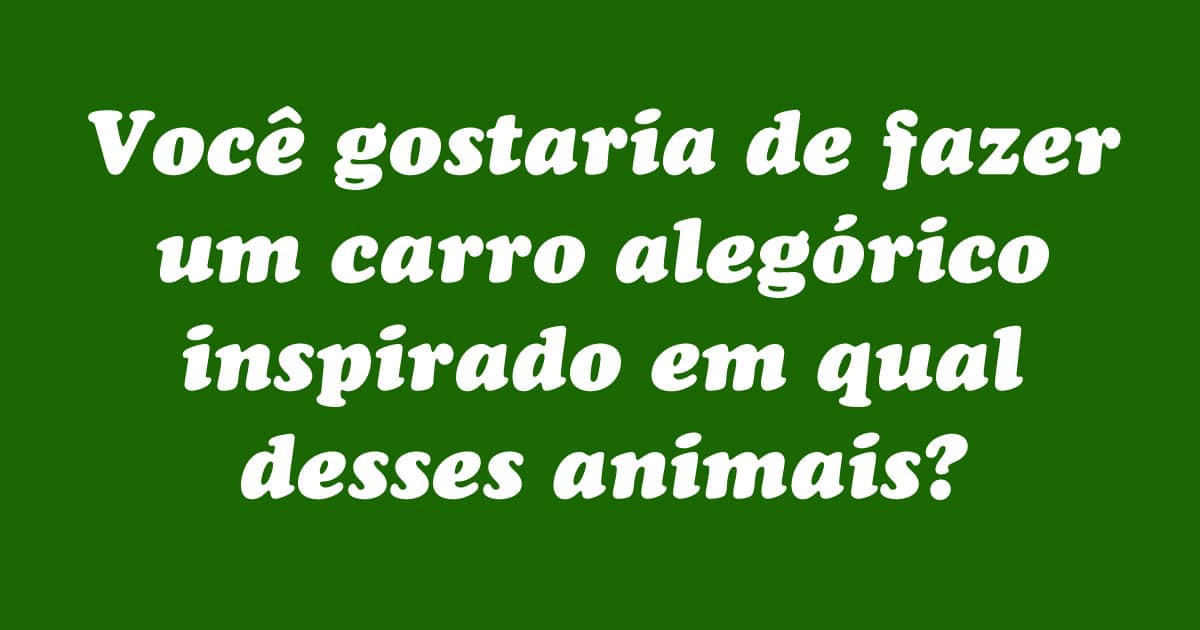 Se você fosse montar um desfile de Carnaval como seria: 3