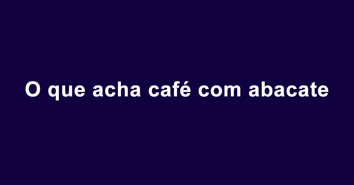 O que acha café com abacate