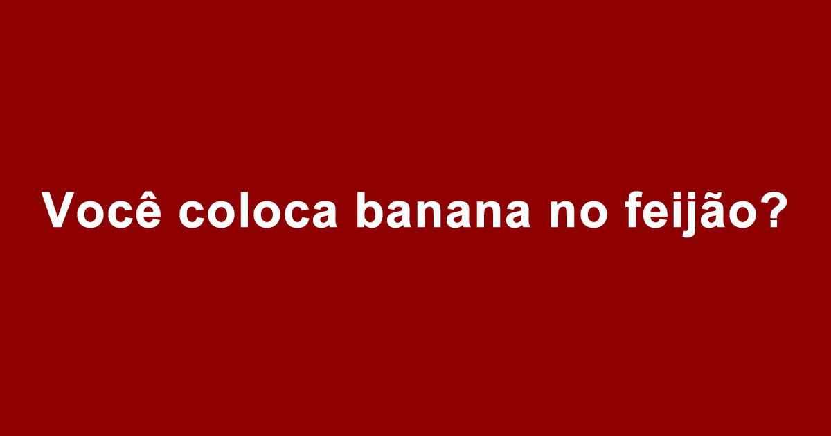 Você coloca banana no feijão?