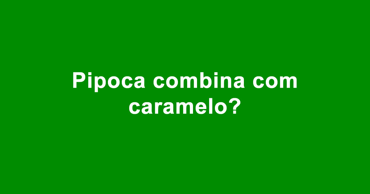 Pipoca combina com caramelo?