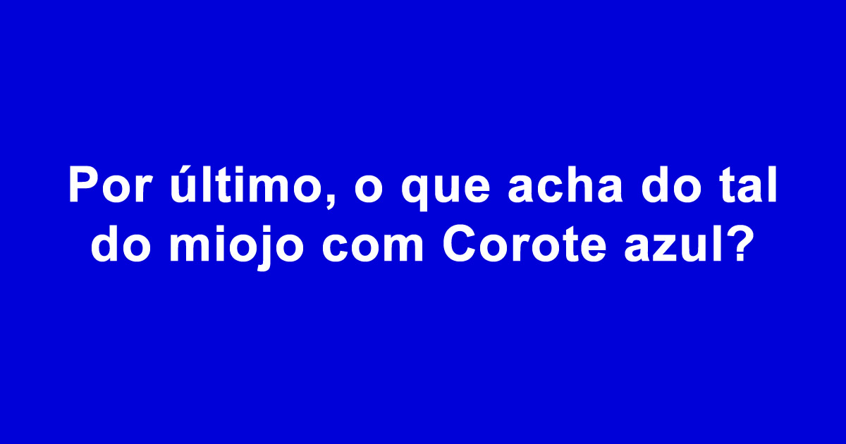 Por último, o que acha do tal do miojo com Corote azul?
