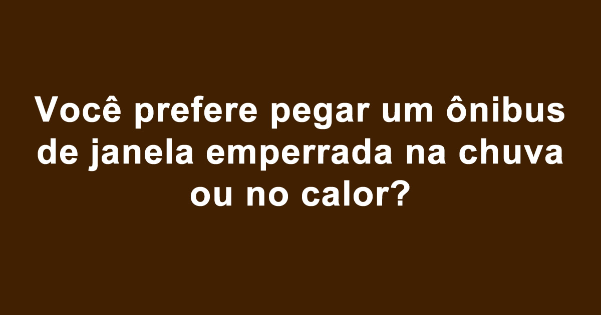 O que você prefere: Sufoco que todos brasileiro passa 5